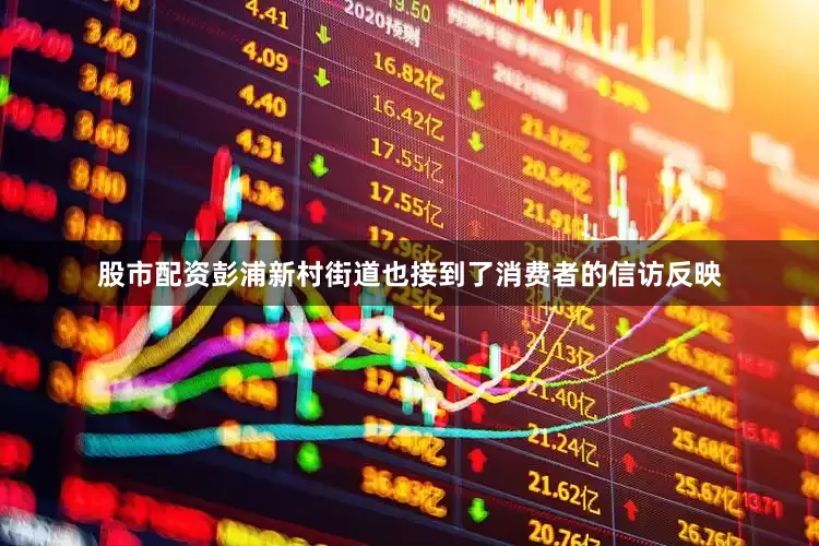 股市配资彭浦新村街道也接到了消费者的信访反映