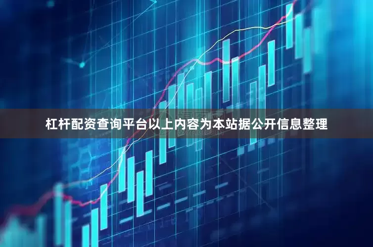 杠杆配资查询平台以上内容为本站据公开信息整理