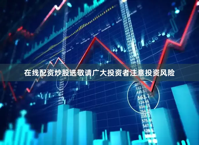 在线配资炒股选敬请广大投资者注意投资风险