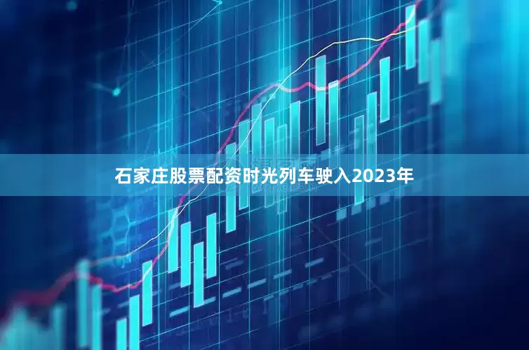 石家庄股票配资时光列车驶入2023年
