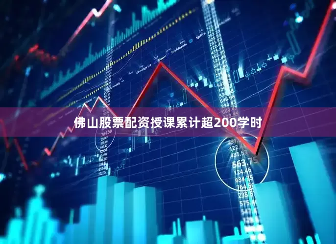 佛山股票配资授课累计超200学时