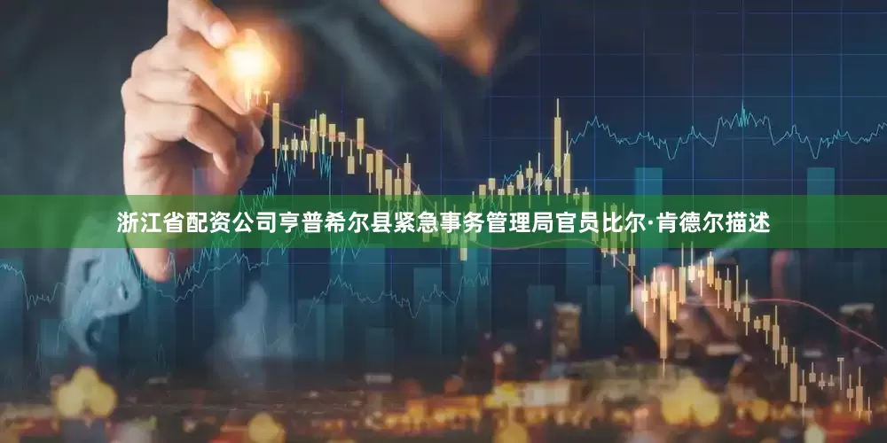 浙江省配资公司亨普希尔县紧急事务管理局官员比尔·肯德尔描述