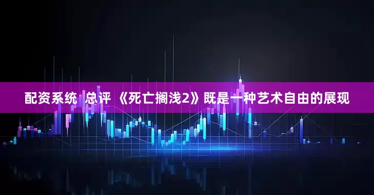 配资系统  总评 《死亡搁浅2》既是一种艺术自由的展现