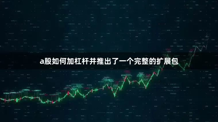 a股如何加杠杆并推出了一个完整的扩展包