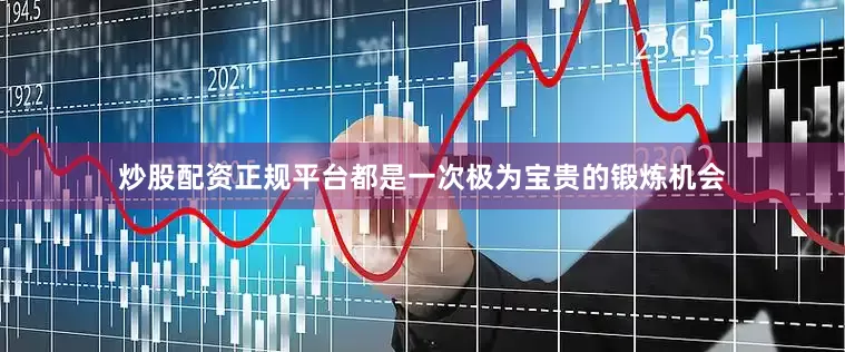 炒股配资正规平台都是一次极为宝贵的锻炼机会