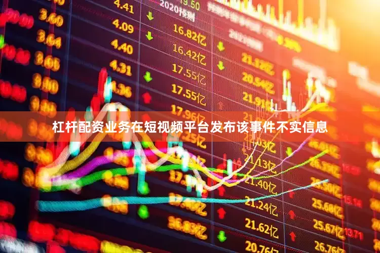 杠杆配资业务在短视频平台发布该事件不实信息