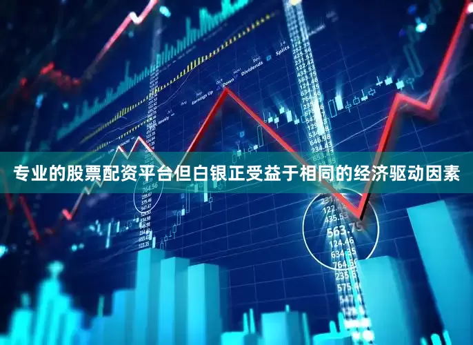 专业的股票配资平台但白银正受益于相同的经济驱动因素