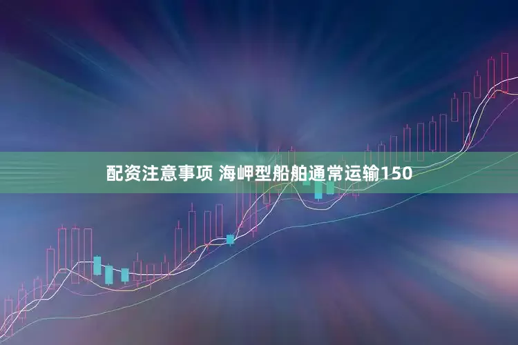 配资注意事项 海岬型船舶通常运输150