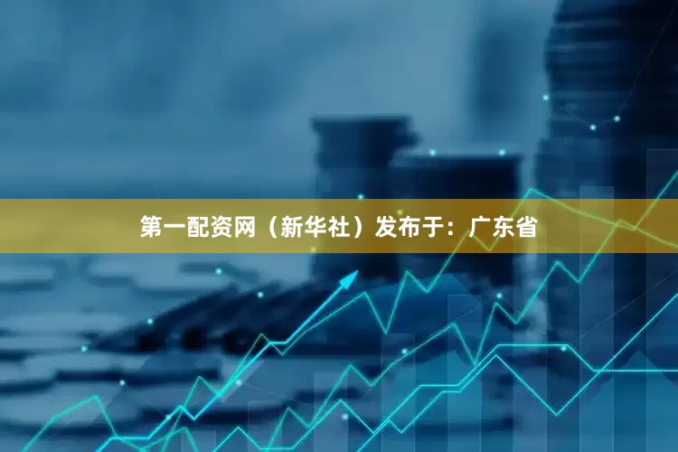 第一配资网（新华社）发布于：广东省