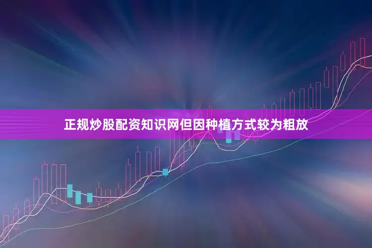 正规炒股配资知识网但因种植方式较为粗放