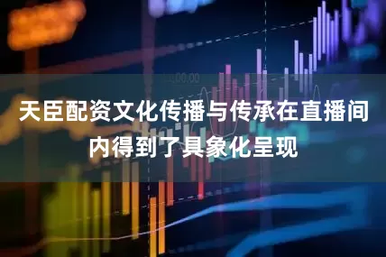 天臣配资文化传播与传承在直播间内得到了具象化呈现