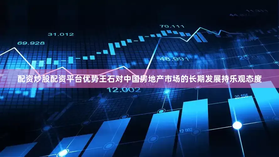 配资炒股配资平台优势王石对中国房地产市场的长期发展持乐观态度