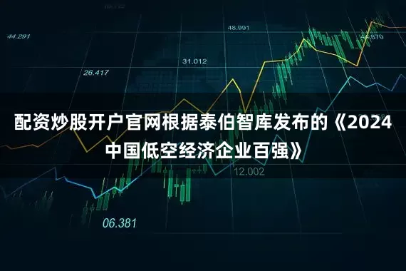 配资炒股开户官网根据泰伯智库发布的《2024中国低空经济企业百强》