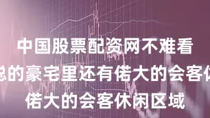 中国股票配资网不难看出王思聪的豪宅里还有偌大的会客休闲区域