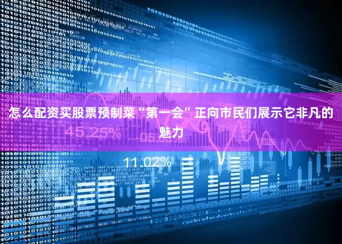 怎么配资买股票预制菜“第一会”正向市民们展示它非凡的魅力