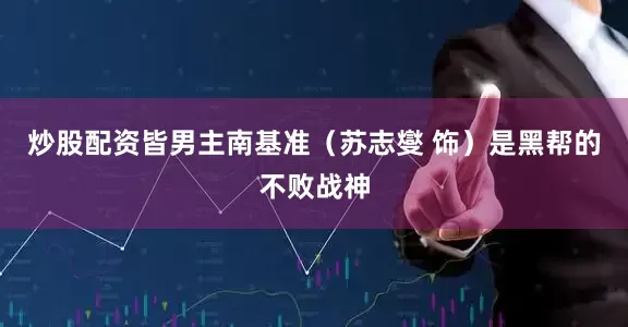 炒股配资皆男主南基准（苏志燮 饰）是黑帮的不败战神