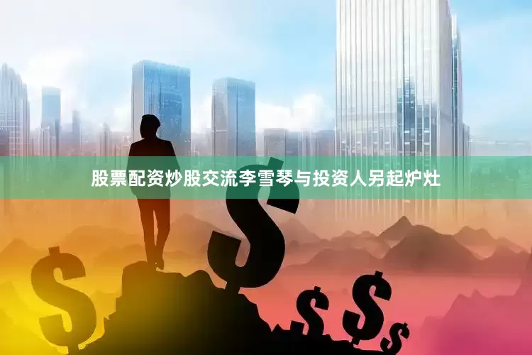 股票配资炒股交流李雪琴与投资人另起炉灶