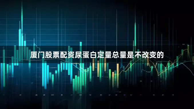厦门股票配资尿蛋白定量总量是不改变的