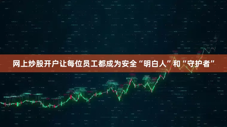 网上炒股开户让每位员工都成为安全“明白人”和“守护者”