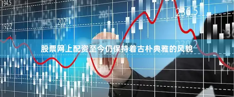 股票网上配资至今仍保持着古朴典雅的风貌