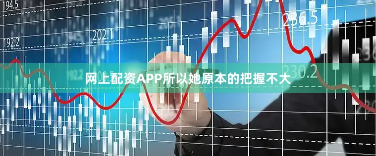 网上配资APP所以她原本的把握不大