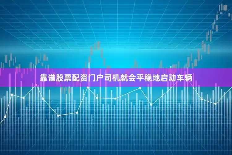靠谱股票配资门户司机就会平稳地启动车辆