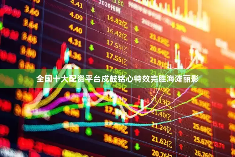 全国十大配资平台戍鼓铭心特效完胜海滩丽影