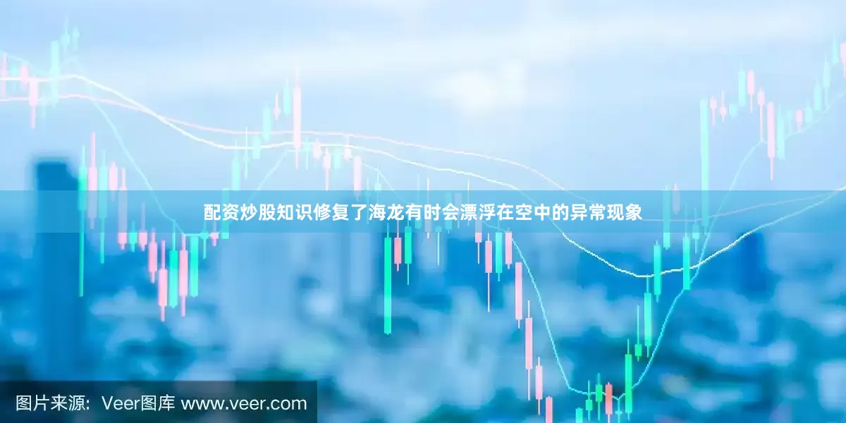 配资炒股知识修复了海龙有时会漂浮在空中的异常现象