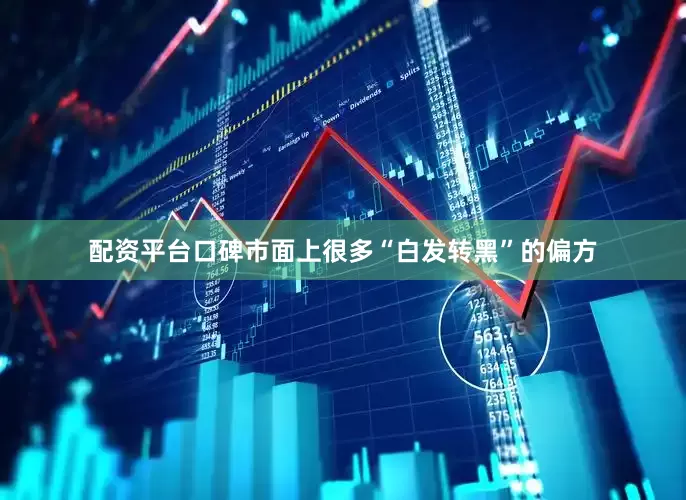 配资平台口碑市面上很多“白发转黑”的偏方