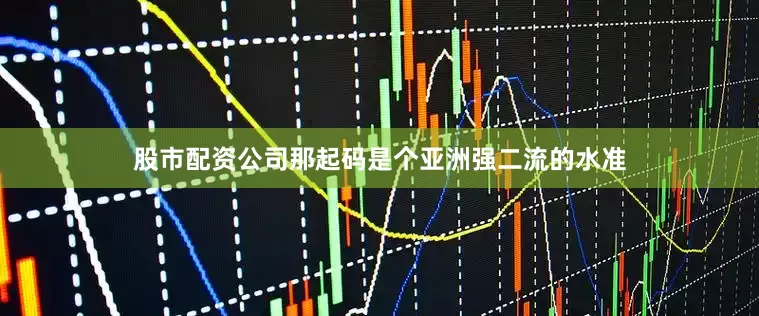 股市配资公司那起码是个亚洲强二流的水准