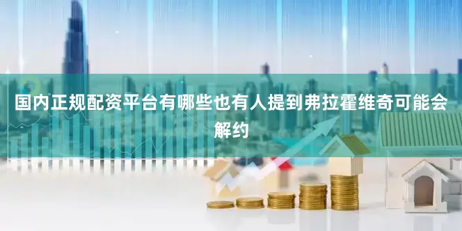 国内正规配资平台有哪些也有人提到弗拉霍维奇可能会解约