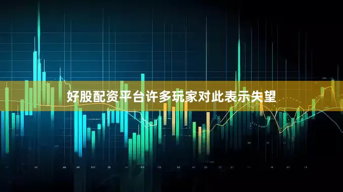好股配资平台许多玩家对此表示失望