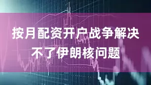 按月配资开户战争解决不了伊朗核问题