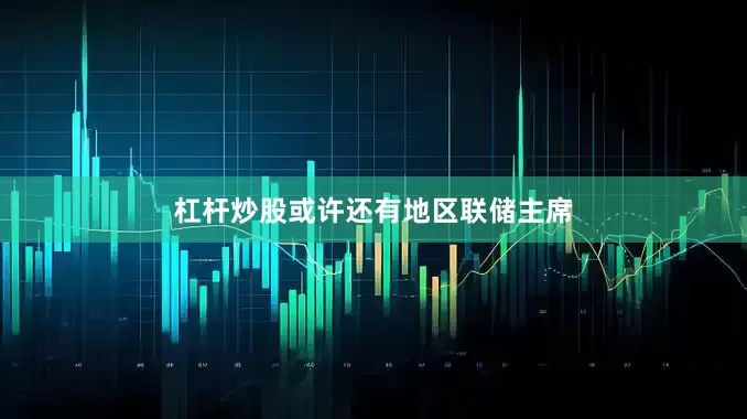 杠杆炒股或许还有地区联储主席
