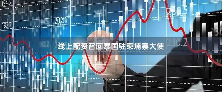 线上配资召回泰国驻柬埔寨大使