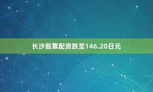 长沙股票配资跌至146.20日元