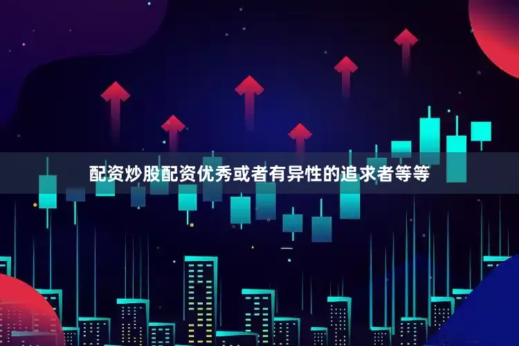配资炒股配资优秀或者有异性的追求者等等