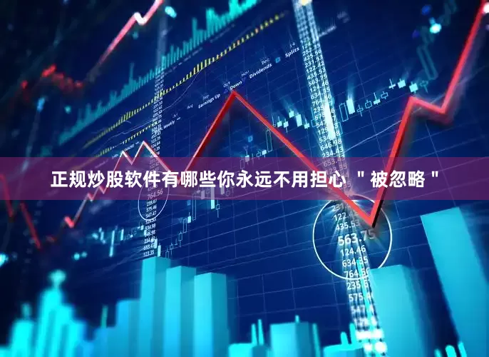 正规炒股软件有哪些你永远不用担心 ＂被忽略＂