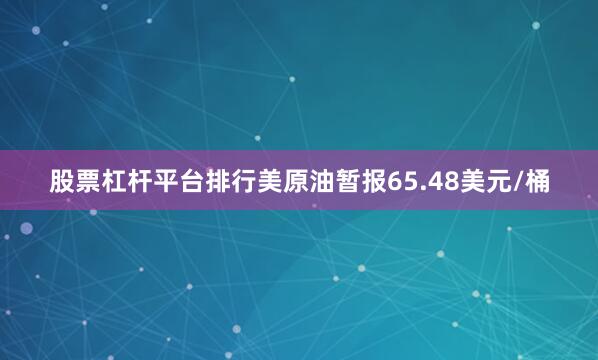 股票杠杆平台排行美原油暂报65.48美元/桶