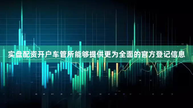 实盘配资开户车管所能够提供更为全面的官方登记信息