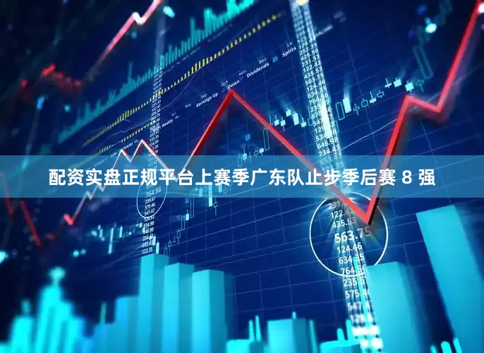 配资实盘正规平台上赛季广东队止步季后赛 8 强