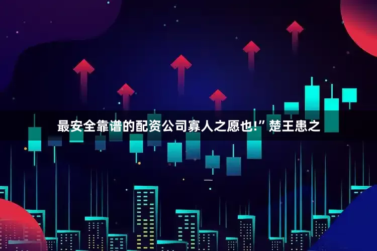 最安全靠谱的配资公司寡人之愿也!”楚王患之