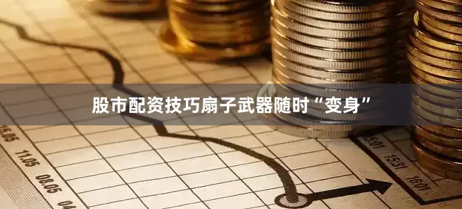 股市配资技巧扇子武器随时“变身”