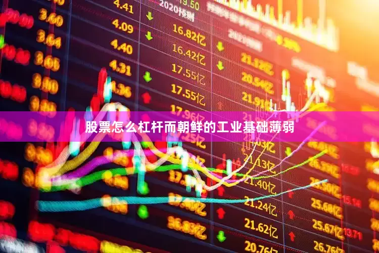 股票怎么杠杆而朝鲜的工业基础薄弱