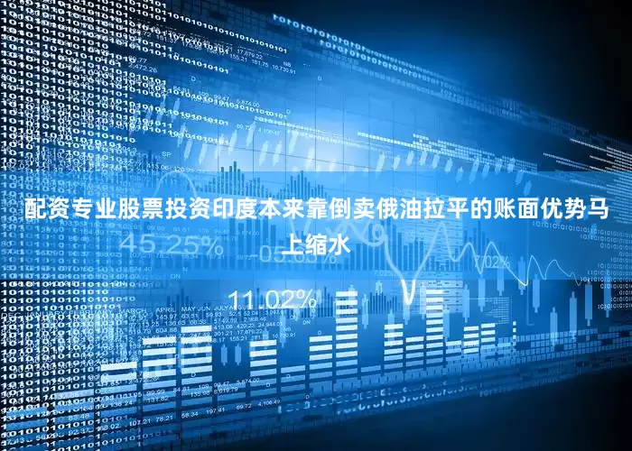 配资专业股票投资印度本来靠倒卖俄油拉平的账面优势马上缩水