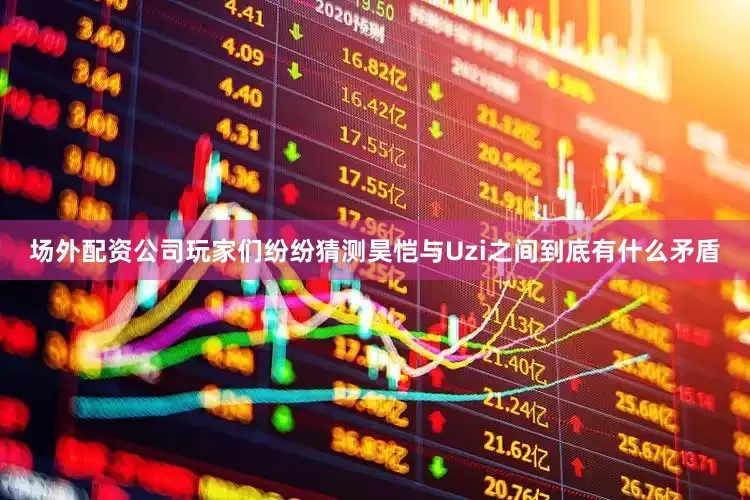场外配资公司玩家们纷纷猜测昊恺与Uzi之间到底有什么矛盾
