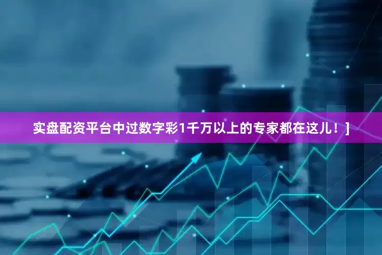 实盘配资平台中过数字彩1千万以上的专家都在这儿！]