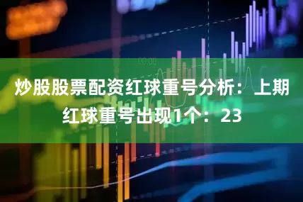 炒股股票配资　　红球重号分析：上期红球重号出现1个：23