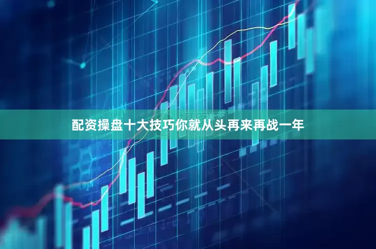 配资操盘十大技巧你就从头再来再战一年