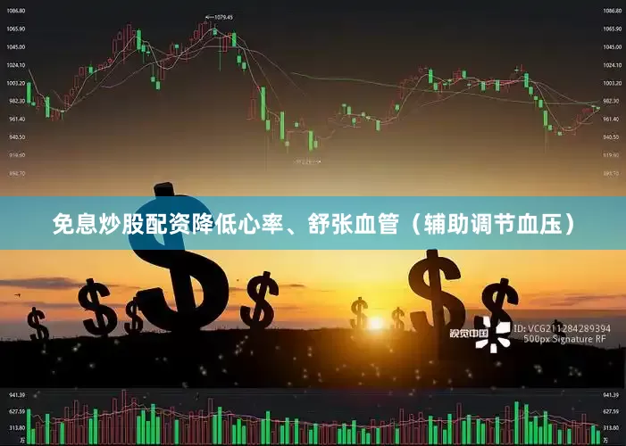 免息炒股配资降低心率、舒张血管（辅助调节血压）